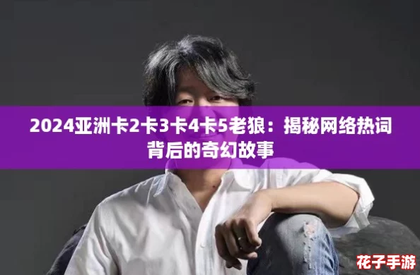 2024亚洲卡2卡3卡4卡5老狼：揭秘网络热词背后的奇幻故事