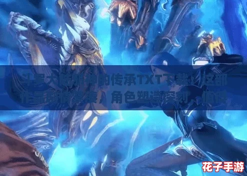 斗罗大陆邪神的传承TXT下载：这部作品剧情紧凑，角色塑造深刻，值得一读！