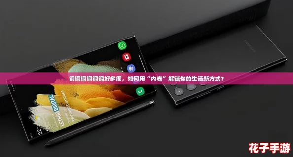 铜铜铜铜铜铜好多疼,如何用“内卷”解锁你的生活新方式? 铜铜铜铜铜铜好多疼,如何用“内卷”解锁你的生活新方式?