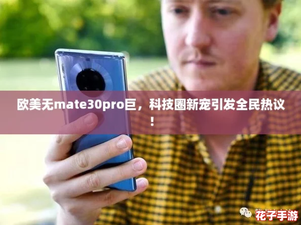 欧美无mate30pro巨，科技圈新宠引发全民热议！