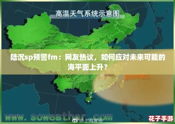 陆沉sp预警fm：网友热议，如何应对未来可能的海平面上升？