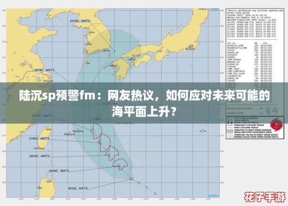 陆沉sp预警fm:网友热议,如何应对未来可能的海平面上升? 陆沉sp预警fm:网友热议,如何应对未来可能的海平面上升?