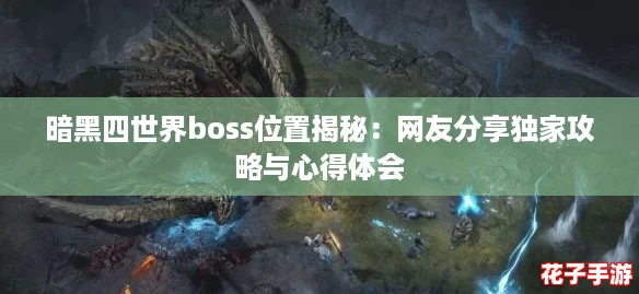 暗黑四世界boss位置揭秘：网友分享独家攻略与心得体会