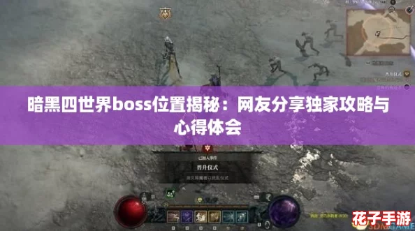 暗黑四世界boss位置揭秘:网友分享独家攻略与心得体会 暗黑四世界boss位置揭秘:网友分享独家攻略与心得体会
