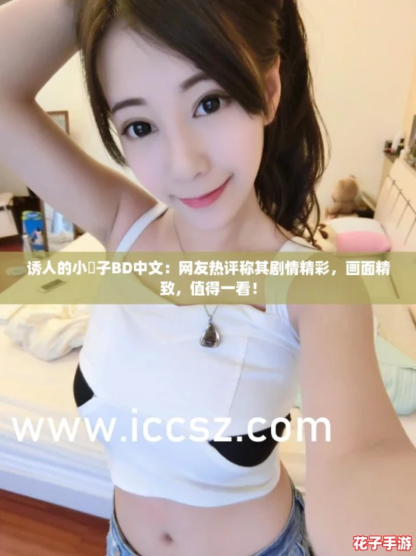 诱人的小峓子BD中文：网友热评称其剧情精彩，画面精致，值得一看！