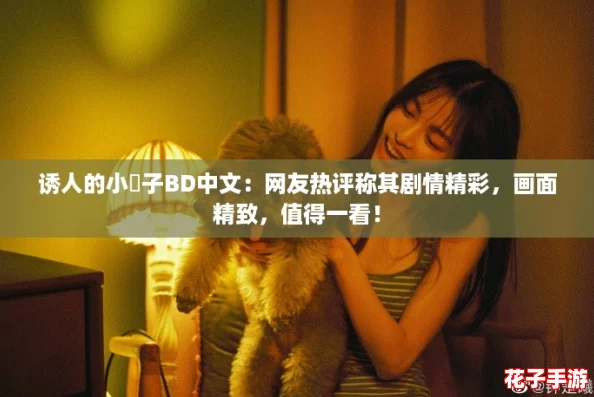 诱人的小峓子BD中文:网友热评称其剧情精彩,画面精致,值得一看! 诱人的小峓子BD中文:网友热评称其剧情精彩,画面精致,值得一看!