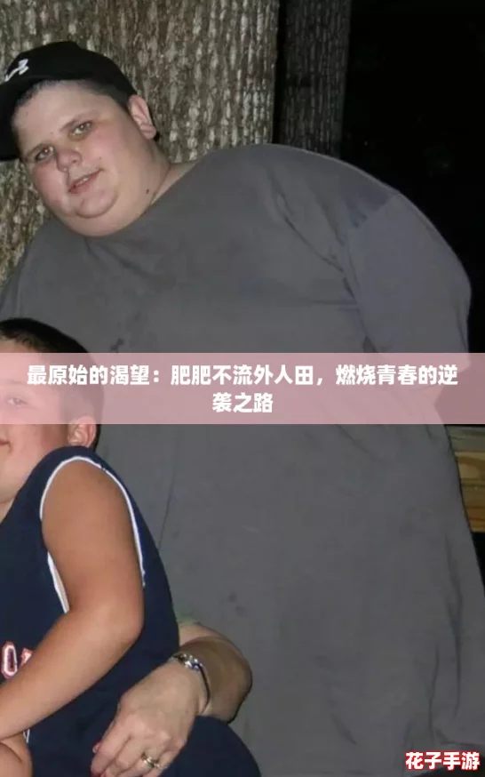 最原始的渴望：肥肥不流外人田，燃烧青春的逆袭之路