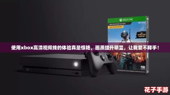 使用xbox高清视频线的体验真是惊艳，画质提升明显，让我爱不释手！