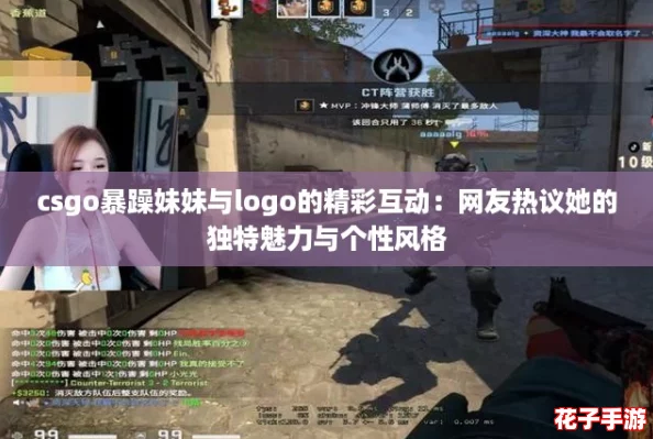 csgo暴躁妹妹与logo的精彩互动：网友热议她的独特魅力与个性风格