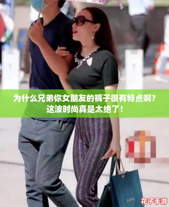 为什么兄弟你女朋友的裤子很有特点啊？这波时尚真是太绝了！