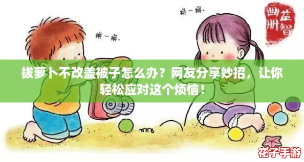 拔萝卜不改盖被子怎么办？网友分享妙招，让你轻松应对这个烦恼！