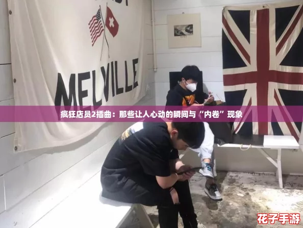 疯狂店员2插曲：那些让人心动的瞬间与“内卷”现象