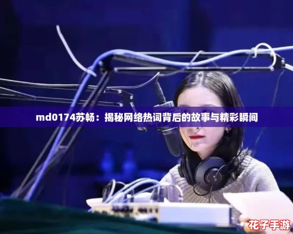md0174苏畅：揭秘网络热词背后的故事与精彩瞬间