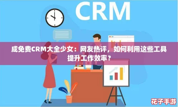 成免费CRM大全少女：网友热评，如何利用这些工具提升工作效率？