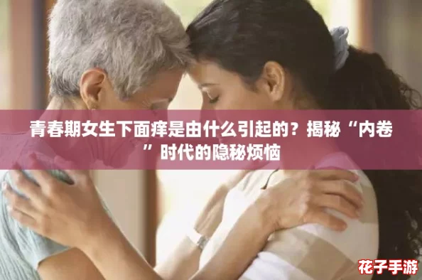 青春期女生下面痒是由什么引起的？揭秘“内卷”时代的隐秘烦恼