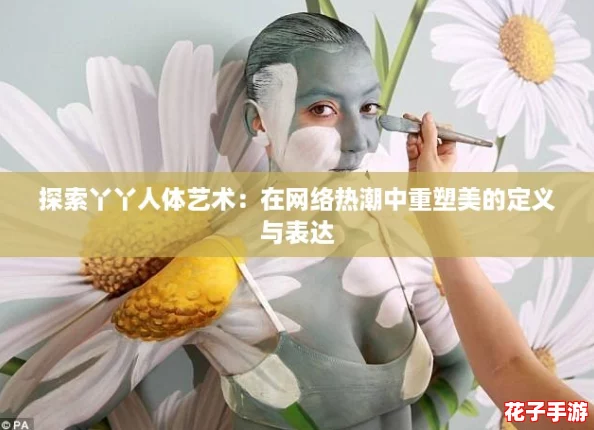 探索丫丫人体艺术：在网络热潮中重塑美的定义与表达