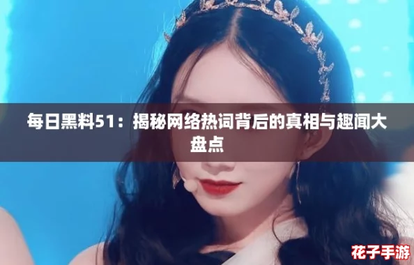 每日黑料51：揭秘网络热词背后的真相与趣闻大盘点