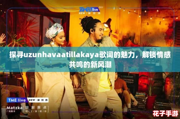 探寻uzunhavaatillakaya歌词的魅力，解锁情感共鸣的新风潮