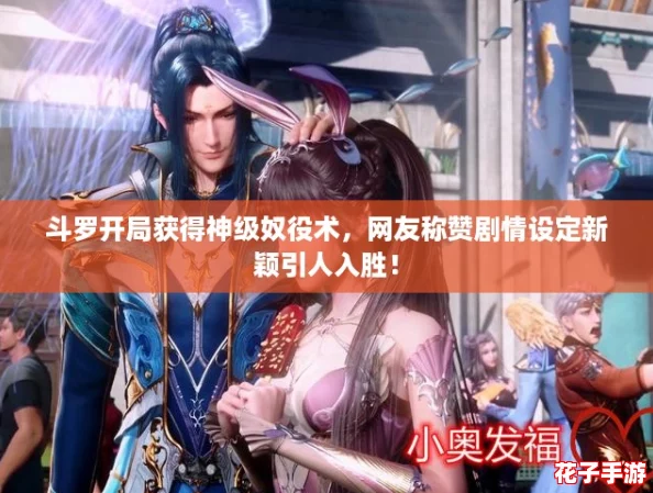 斗罗开局获得神级奴役术，网友称赞剧情设定新颖引人入胜！
