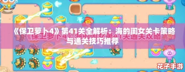 《保卫萝卜4》第41关全解析：海的闺女关卡策略与通关技巧推荐