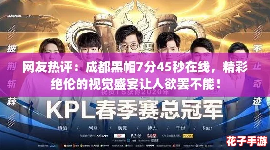 网友热评:成都黑帽7分45秒在线,精彩绝伦的视觉盛宴让人欲罢不能! 网友热评:成都黑帽7分45秒在线,精彩绝伦的视觉盛宴让人欲罢不能!