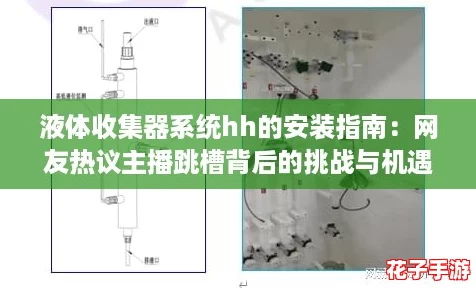 液体收集器系统hh的安装指南:网友热议主播跳槽背后的挑战与机遇 液体收集器系统hh的安装指南:网友热议主播跳槽背后的挑战与机遇