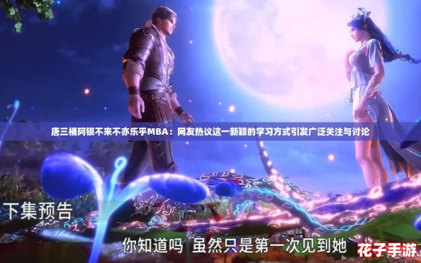 唐三桶阿银不来不亦乐乎MBA：网友热议这一新颖的学习方式引发广泛关注与讨论
