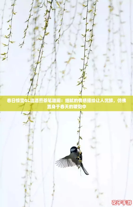 春日惊蛰GL温酒煎茶笔趣阁:细腻的情感描绘让人沉醉,仿佛置身于春天的暖阳中 春日惊蛰GL温酒煎茶笔趣阁:细腻的情感描绘让人沉醉,仿佛置身于春天的暖阳中