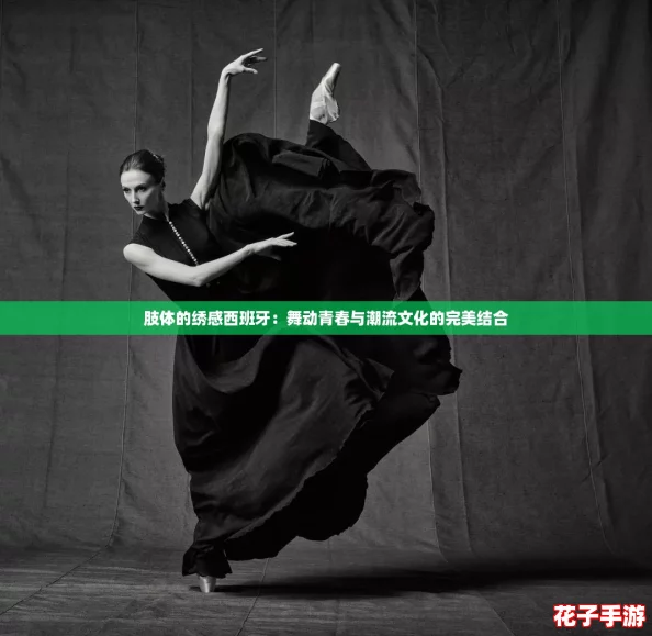肢体的绣感西班牙：舞动青春与潮流文化的完美结合