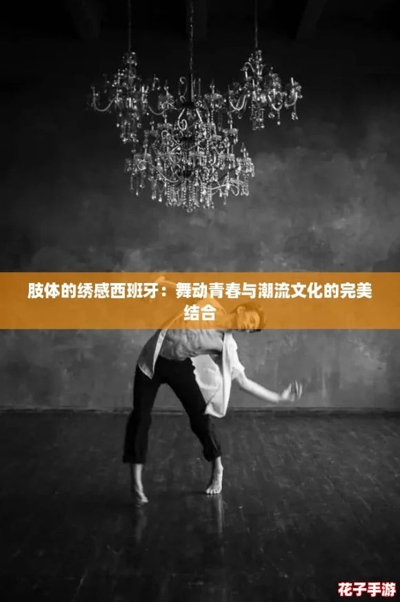 肢体的绣感西班牙：舞动青春与潮流文化的完美结合
