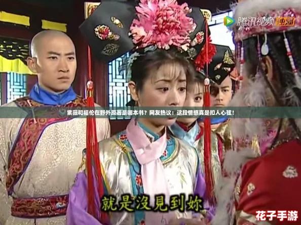 紫薇和福伦在野外原著是哪本书？网友热议：这段情感真是扣人心弦！