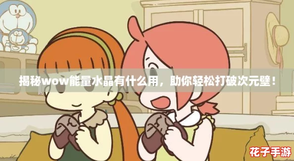 揭秘wow能量水晶有什么用，助你轻松打破次元壁！