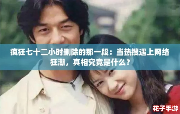 疯狂七十二小时删除的那一段：当热搜遇上网络狂潮，真相究竟是什么？
