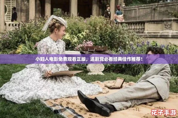 小妇人电影免费观看正版，追剧党必看经典佳作推荐！