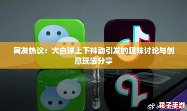网友热议：大白球上下抖动引发的趣味讨论与创意玩法分享