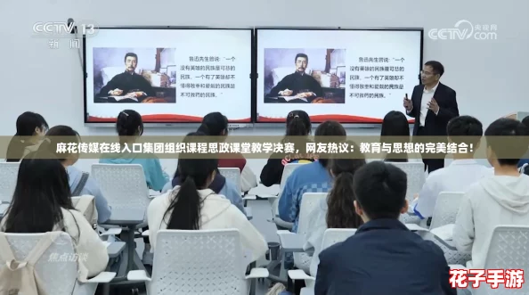 麻花传媒在线入口集团组织课程思政课堂教学决赛，网友热议：教育与思想的完美结合！