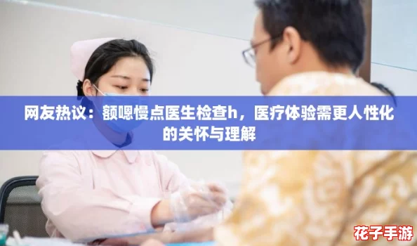 网友热议：额嗯慢点医生检查h，医疗体验需更人性化的关怀与理解