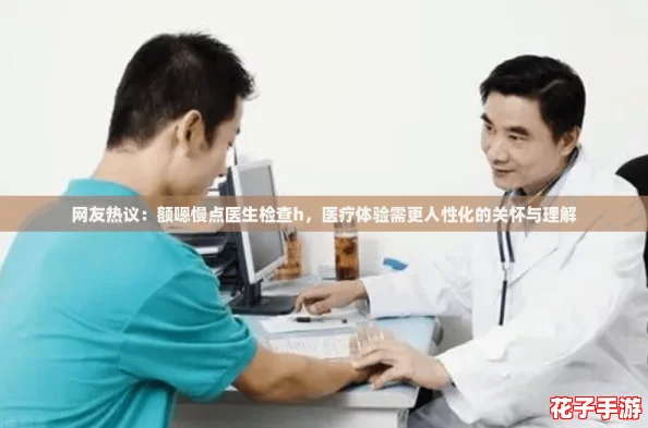 网友热议：额嗯慢点医生检查h，医疗体验需更人性化的关怀与理解
