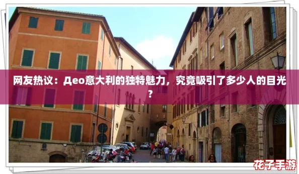 网友热议：Дeo意大利的独特魅力，究竟吸引了多少人的目光？
