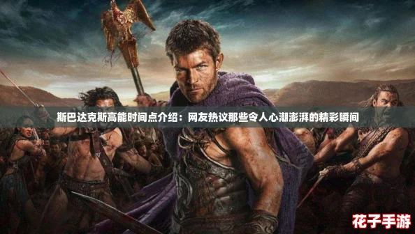 斯巴达克斯高能时间点介绍：网友热议那些令人心潮澎湃的精彩瞬间