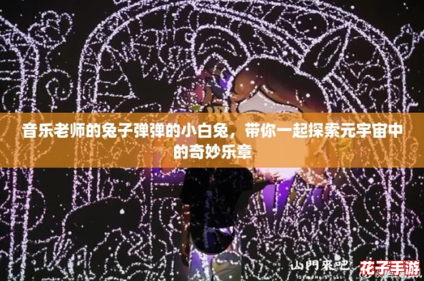 音乐老师的兔子弹弹的小白兔,带你一起探索元宇宙中的奇妙乐章 音乐老师的兔子弹弹的小白兔,带你一起探索元宇宙中的奇妙乐章