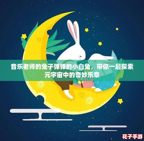 音乐老师的兔子弹弹的小白兔,带你一起探索元宇宙中的奇妙乐章 音乐老师的兔子弹弹的小白兔,带你一起探索元宇宙中的奇妙乐章