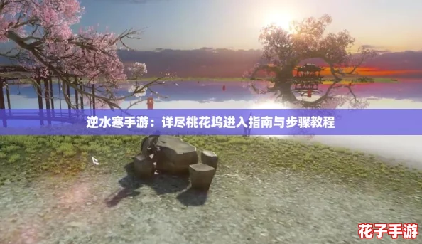 逆水寒手游：详尽桃花坞进入指南与步骤教程