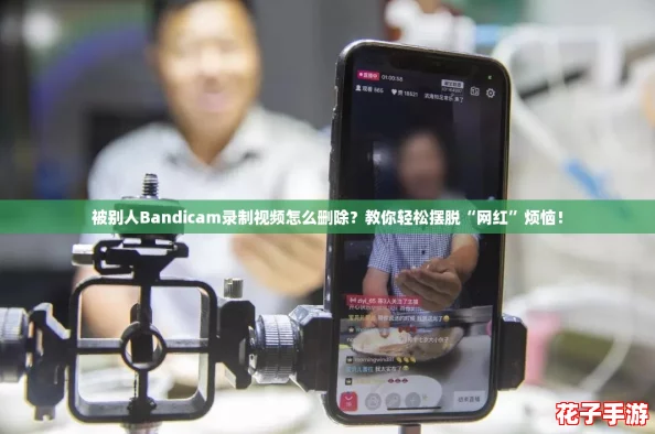 被别人Bandicam录制视频怎么删除？教你轻松摆脱“网红”烦恼！