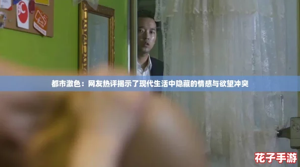 都市激色:网友热评揭示了现代生活中隐藏的情感与欲望冲突 都市激色:网友热评揭示了现代生活中隐藏的情感与欲望冲突