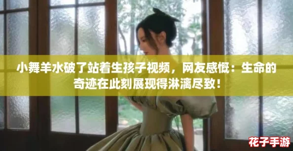 小舞羊水破了站着生孩子视频，网友感慨：生命的奇迹在此刻展现得淋漓尽致！