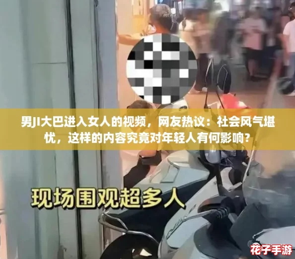 男JI大巴进入女人的视频，网友热议：社会风气堪忧，这样的内容究竟对年轻人有何影响？