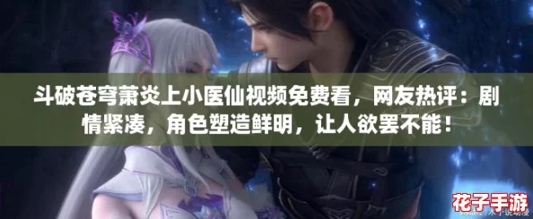 斗破苍穹萧炎上小医仙视频免费看，网友热评：剧情紧凑，角色塑造鲜明，让人欲罢不能！