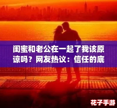 闺蜜和老公在一起了我该原谅吗？网友热议：信任的底线在哪里？