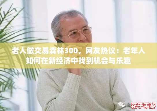 老人做交易森林300，网友热议：老年人如何在新经济中找到机会与乐趣